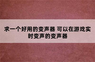 求一个好用的变声器 可以在游戏实时变声的变声器